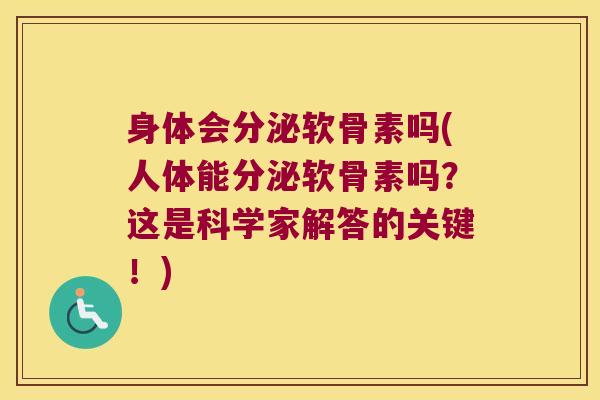 身体会分泌软骨素吗(人体能分泌软骨素吗?这是科学家解答的关键!)
