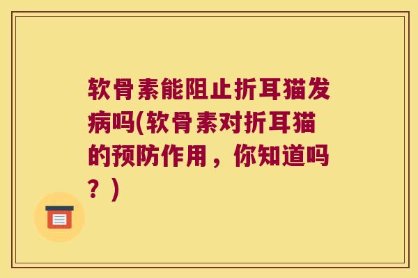 软骨素能阻止折耳猫发病吗(软骨素对折耳猫的预防作用,你知道吗?)