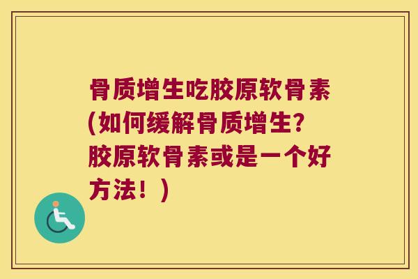 骨质增生吃胶原软骨素(如何缓解骨质增生?胶原软骨素或是一个好方法!)