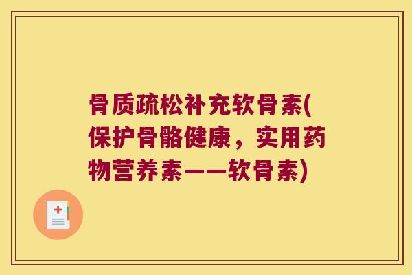 骨质疏松补充软骨素(保护骨骼健康,实用药物营养素——软骨素)