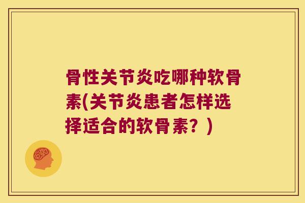 骨性吃哪种软骨素(患者怎样选择适合的软骨素？)
