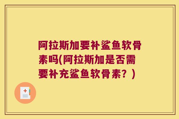 阿拉斯加要补鲨鱼软骨素吗(阿拉斯加是否需要补充鲨鱼软骨素?)