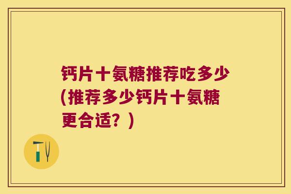 钙片十氨糖推荐吃多少(推荐多少钙片十氨糖更合适？)