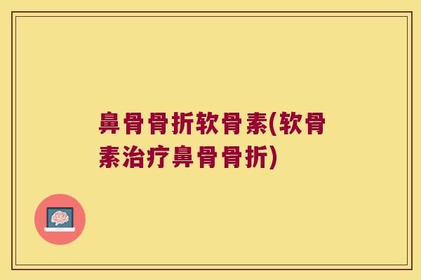 鼻骨骨折软骨素(软骨素治疗鼻骨骨折)