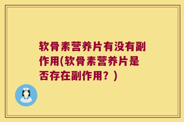 软骨素营养片有没有副作用(软骨素营养片是否存在副作用?)