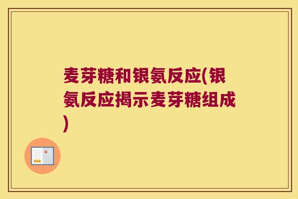 麦芽糖和银氨反应(银氨反应揭示麦芽糖组成)