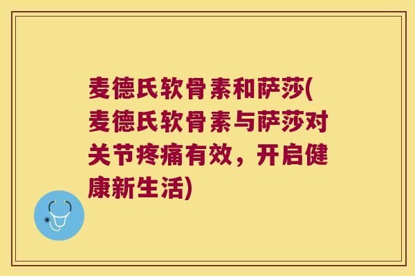 麦德氏软骨素和萨莎(麦德氏软骨素与萨莎对关节有效,开启健康新生活) 麦德氏软骨素和萨莎(麦德氏软骨素与萨莎对关节有效,开启健康新生活)