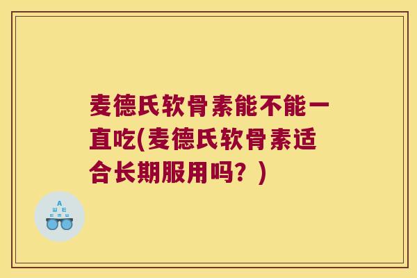 麦德氏软骨素能不能一直吃(麦德氏软骨素适合长期服用吗？)