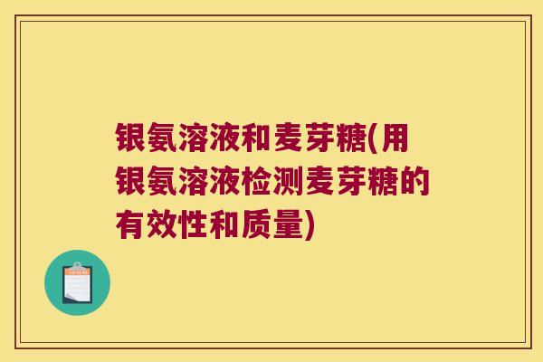 银氨溶液和麦芽糖(用银氨溶液检测麦芽糖的有效性和质量)