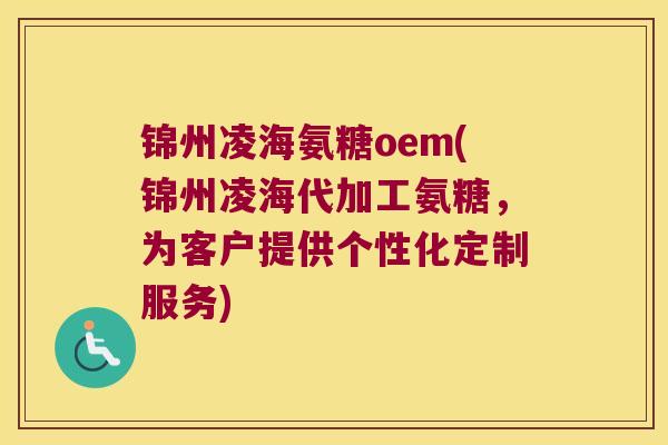 锦州凌海氨糖oem(锦州凌海代加工氨糖,为客户提供个性化定制服务)