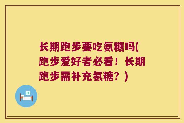 长期跑步要吃氨糖吗(跑步爱好者必看!长期跑步需补充氨糖?)