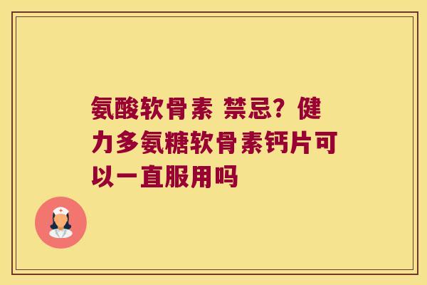 氨酸软骨素 禁忌?健力多氨糖软骨素钙片可以一直服用吗