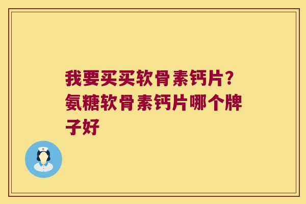 我要买买软骨素钙片?氨糖软骨素钙片哪个牌子好