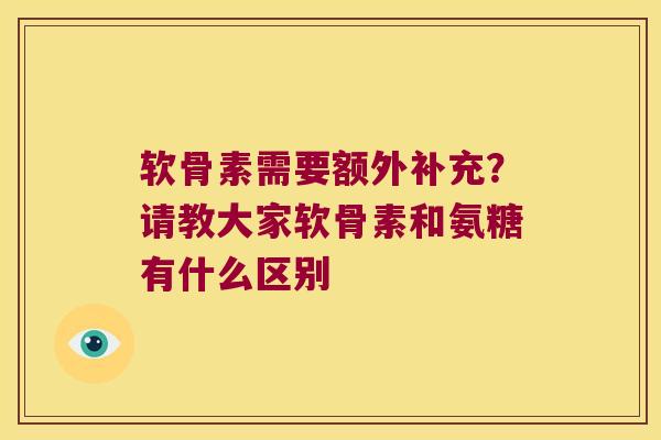 软骨素需要额外补充?请教大家软骨素和氨糖有什么区别