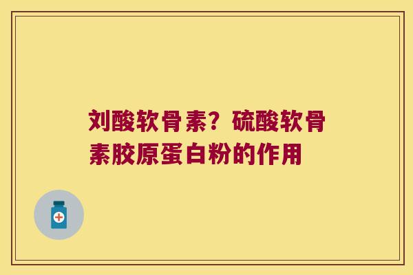刘酸软骨素?硫酸软骨素胶原蛋白粉的作用
