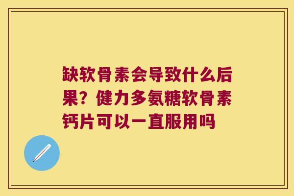 缺软骨素会导致什么后果?健力多氨糖软骨素钙片可以一直服用吗 缺软骨素会导致什么后果?健力多氨糖软骨素钙片可以一直服用吗