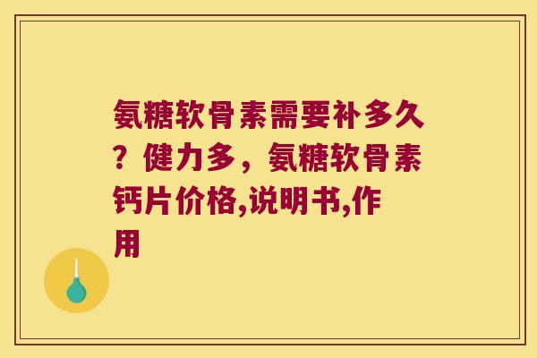 氨糖软骨素需要补多久?健力多,氨糖软骨素钙片价格,说明书,作用