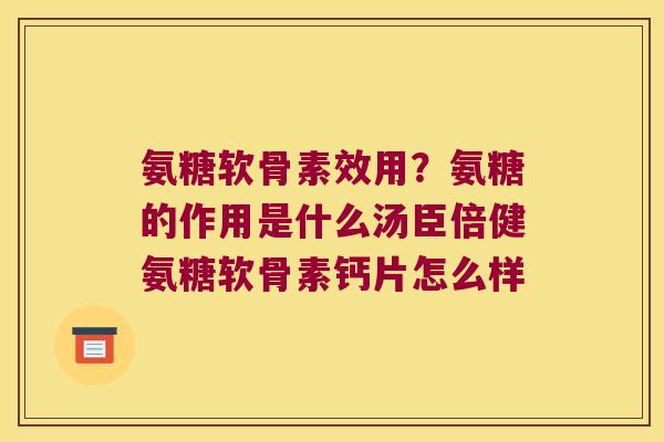 氨糖软骨素效用?氨糖的作用是什么汤臣倍健氨糖软骨素钙片怎么样