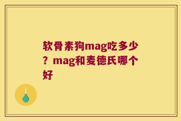 软骨素狗mag吃多少?mag和麦德氏哪个好
