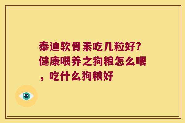 泰迪软骨素吃几粒好?健康喂养之狗粮怎么喂,吃什么狗粮好