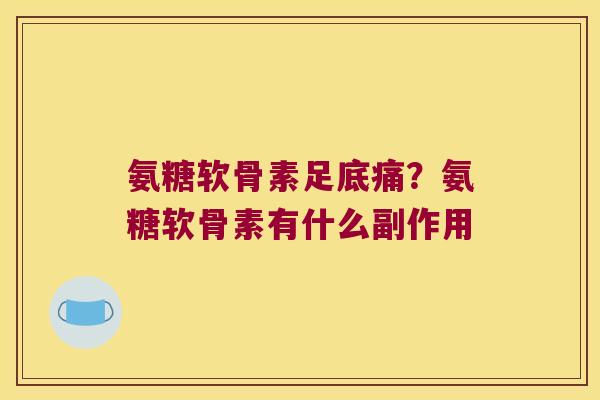氨糖软骨素足底痛?氨糖软骨素有什么副作用