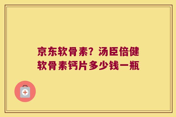 京东软骨素?汤臣倍健软骨素钙片多少钱一瓶