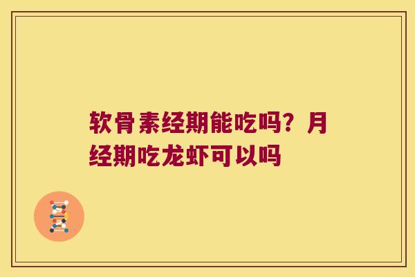 软骨素经期能吃吗?月经期吃龙虾可以吗