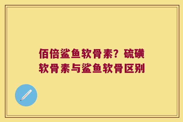 佰倍鲨鱼软骨素?硫磺软骨素与鲨鱼软骨区别