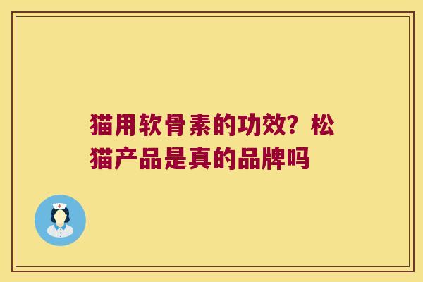 猫用软骨素的功效?松猫产品是真的品牌吗