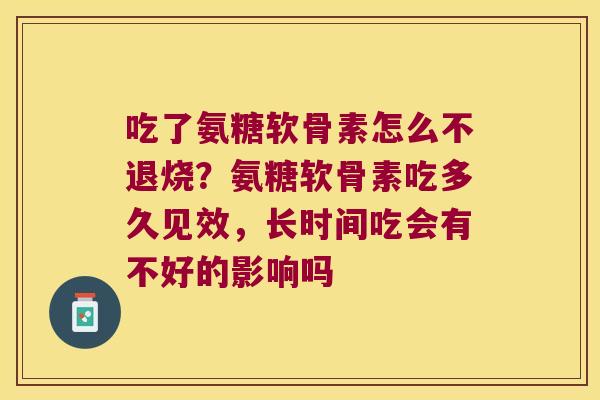 吃了氨糖软骨素怎么不退烧?氨糖软骨素吃多久见效,长时间吃会有不好的影响吗