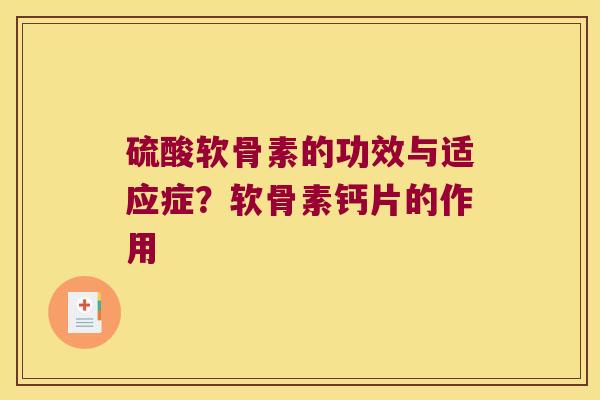 硫酸软骨素的功效与适应症?软骨素钙片的作用