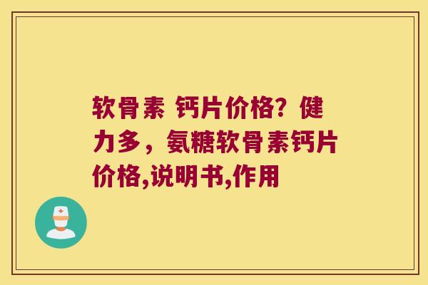 软骨素 钙片价格?健力多,氨糖软骨素钙片价格,说明书,作用