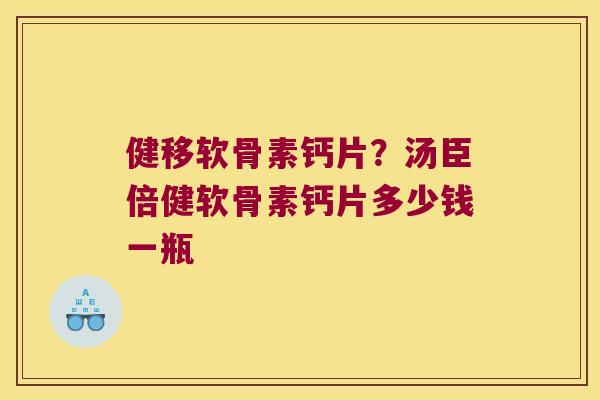 健移软骨素钙片？汤臣倍健软骨素钙片多少钱一瓶