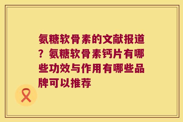 氨糖软骨素的文献报道?氨糖软骨素钙片有哪些功效与作用有哪些品牌可以推荐