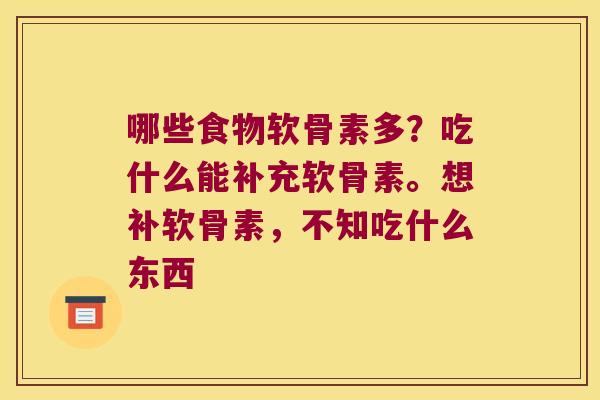 哪些食物软骨素多?吃什么能补充软骨素。想补软骨素,不知吃什么东西 哪些食物软骨素多?吃什么能补充软骨素。想补软骨素,不知吃什么东西