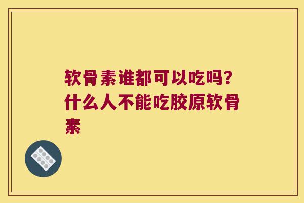 软骨素谁都可以吃吗?什么人不能吃胶原软骨素