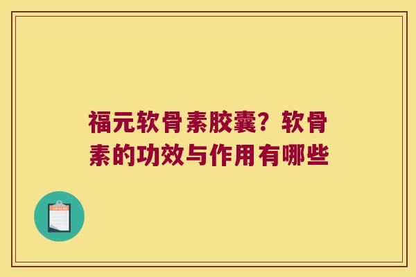 福元软骨素胶囊?软骨素的功效与作用有哪些