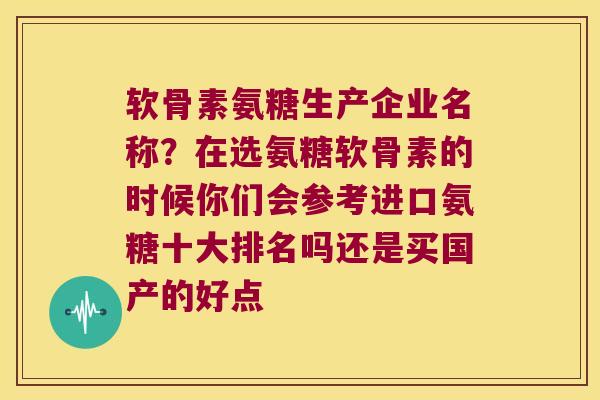 软骨素氨糖生产企业名称?在选氨糖软骨素的时候你们会参考进口氨糖十大排名吗还是买国产的好点
