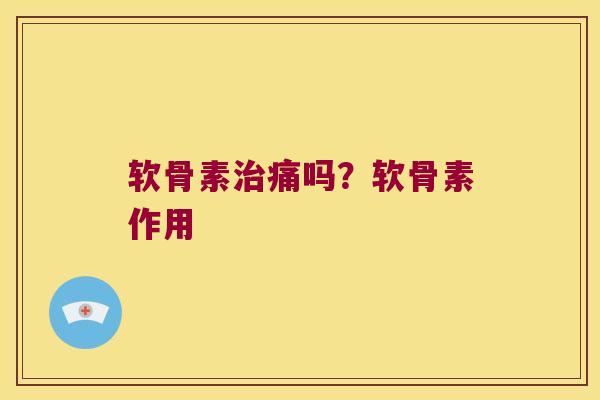 软骨素治痛吗?软骨素作用