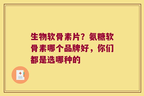 生物软骨素片?氨糖软骨素哪个品牌好,你们都是选哪种的 生物软骨素片?氨糖软骨素哪个品牌好,你们都是选哪种的