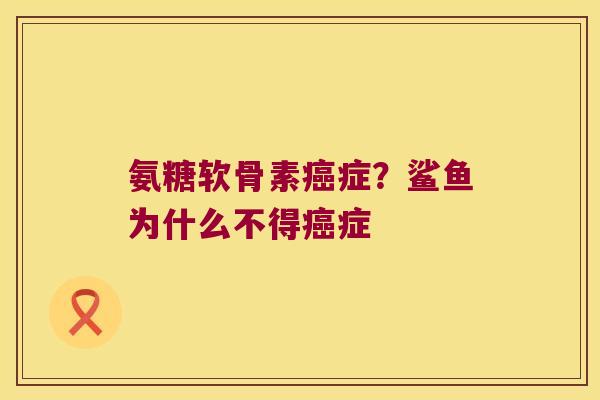 氨糖软骨素症？鲨鱼为什么不得症