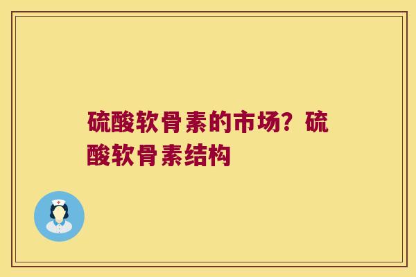 硫酸软骨素的市场?硫酸软骨素结构