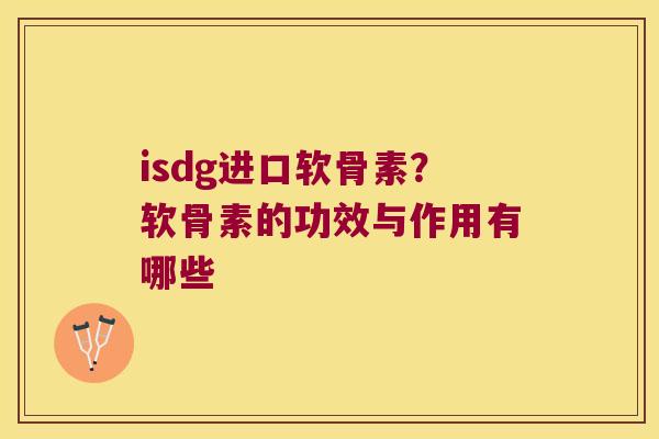 isdg进口软骨素?软骨素的功效与作用有哪些