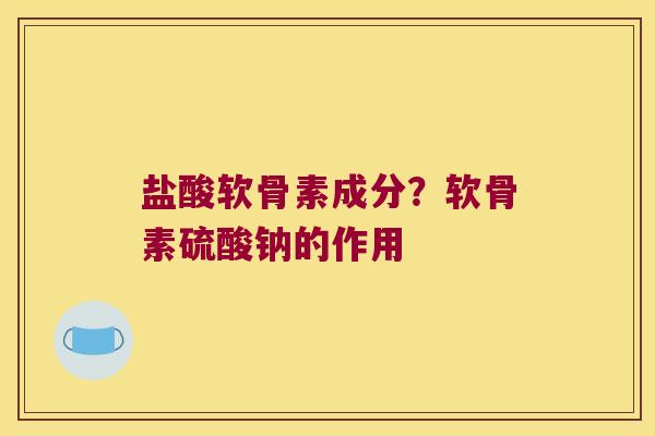 盐酸软骨素成分?软骨素硫酸钠的作用