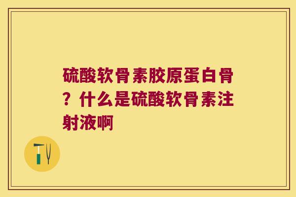 硫酸软骨素胶原蛋白骨?什么是硫酸软骨素注射液啊