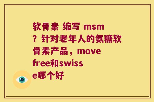 软骨素 缩写 msm?针对老年人的氨糖软骨素产品,move free和swisse哪个好