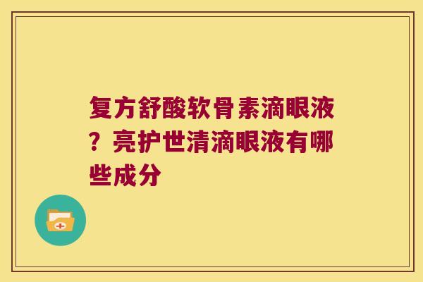 复方舒酸软骨素滴眼液?亮护世清滴眼液有哪些成分