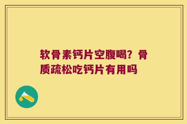 软骨素钙片空腹喝？骨质疏松吃钙片有用吗