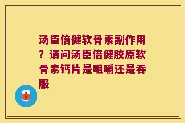 汤臣倍健软骨素副作用?请问汤臣倍健胶原软骨素钙片是咀嚼还是吞服