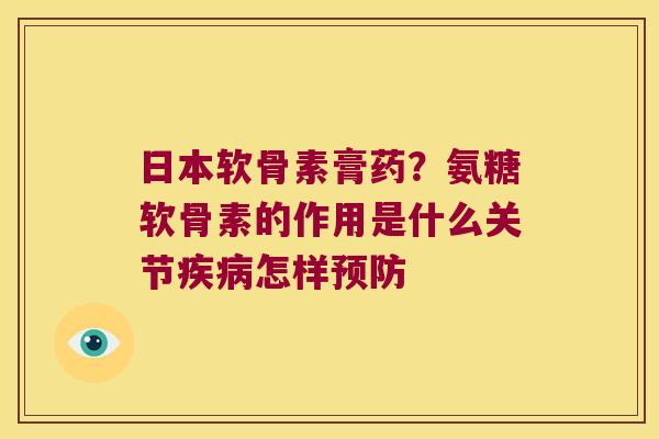 日本软骨素膏药?氨糖软骨素的作用是什么关节疾病怎样预防